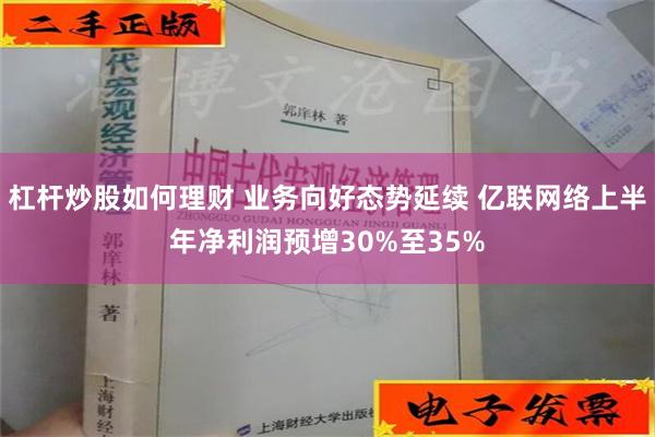 杠杆炒股如何理财 业务向好态势延续 亿联网络上半年净利润预增30%至35%