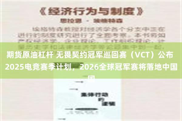 期货原油杠杆 无畏契约冠军巡回赛（VCT）公布 2025电竞赛季计划，2026全球冠军赛将落地中国