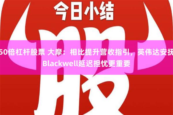 50倍杠杆股票 大摩：相比提升营收指引，英伟达安抚Blackwell延迟担忧更重要