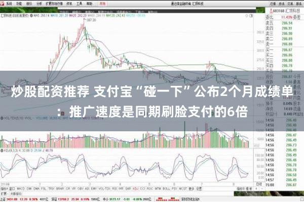 炒股配资推荐 支付宝“碰一下”公布2个月成绩单：推广速度是同期刷脸支付的6倍