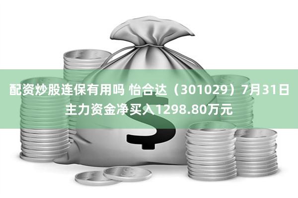 配资炒股连保有用吗 怡合达（301029）7月31日主力资金净买入1298.80万元