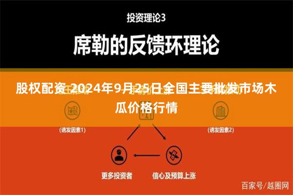 股权配资 2024年9月25日全国主要批发市场木瓜价格行情