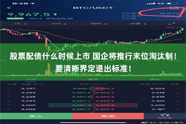 股票配债什么时候上市 国企将推行末位淘汰制！要清晰界定退出标准！