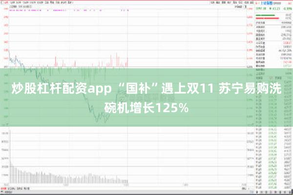 炒股杠杆配资app “国补”遇上双11 苏宁易购洗碗机增长125%