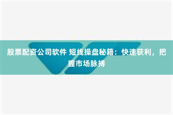 股票配资公司软件 短线操盘秘籍：快速获利，把握市场脉搏