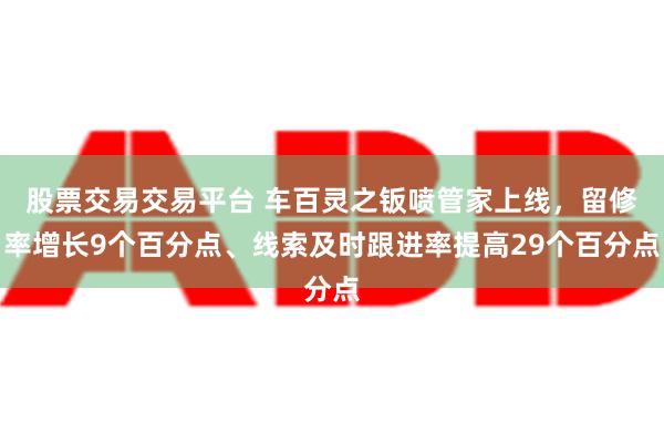 股票交易交易平台 车百灵之钣喷管家上线，留修率增长9个百分点、线索及时跟进率提高29个百分点