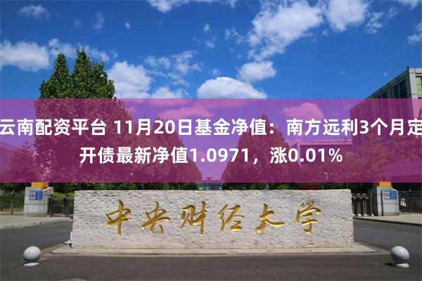 云南配资平台 11月20日基金净值：南方远利3个月定开债最新净值1.0971，涨0.01%