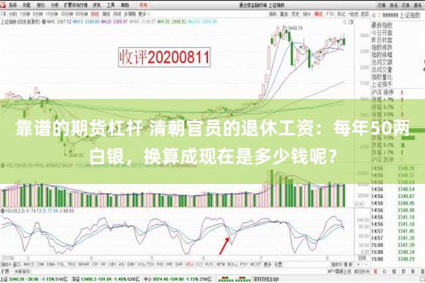 靠谱的期货杠杆 清朝官员的退休工资：每年50两白银，换算成现在是多少钱呢？