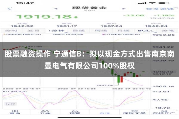 股票融资操作 宁通信B：拟以现金方式出售南京南曼电气有限公司100%股权