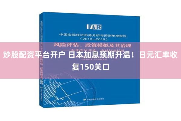 炒股配资平台开户 日本加息预期升温！日元汇率收复150关口