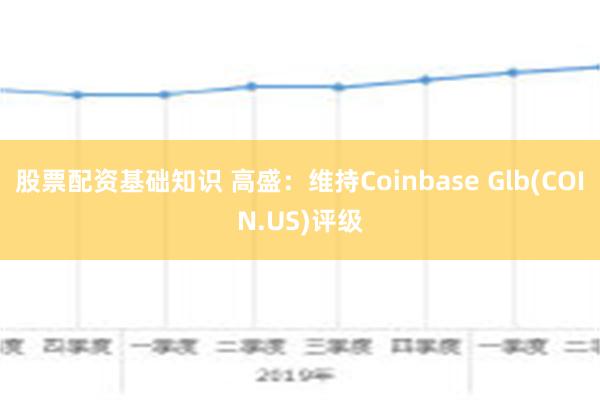 股票配资基础知识 高盛：维持Coinbase Glb(COIN.US)评级