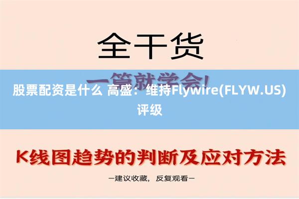 股票配资是什么 高盛：维持Flywire(FLYW.US)评级