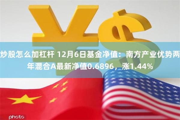 炒股怎么加杠杆 12月6日基金净值：南方产业优势两年混合A最新净值0.6896，涨1.44%