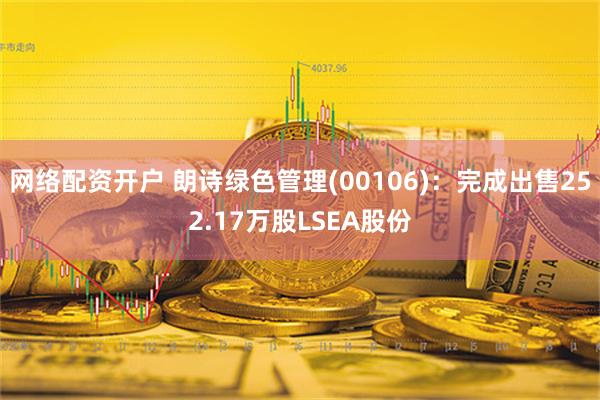 网络配资开户 朗诗绿色管理(00106)：完成出售252.17万股LSEA股份