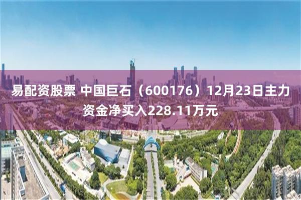 易配资股票 中国巨石（600176）12月23日主力资金净买入228.11万元