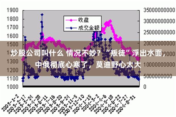 炒股公司叫什么 情况不妙？“叛徒”浮出水面，中俄彻底心寒了，莫迪野心太大