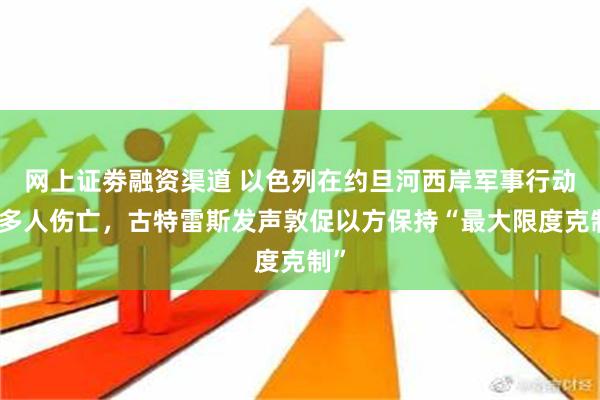 网上证劵融资渠道 以色列在约旦河西岸军事行动致多人伤亡，古特雷斯发声敦促以方保持“最大限度克制”