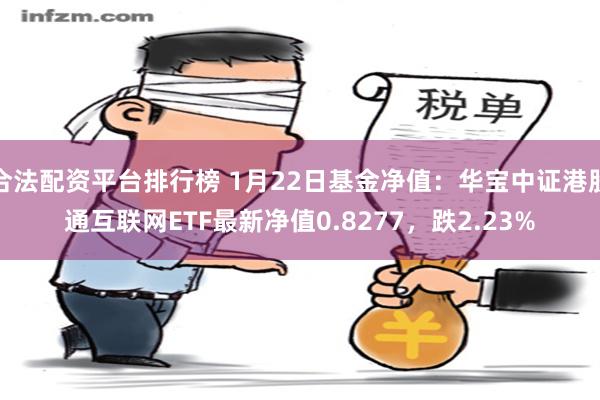 合法配资平台排行榜 1月22日基金净值：华宝中证港股通互联网ETF最新净值0.8277，跌2.23%