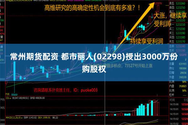 常州期货配资 都市丽人(02298)授出3000万份购股权