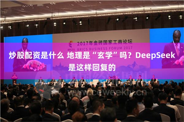 炒股配资是什么 地理是“玄学”吗？DeepSeek是这样回复的